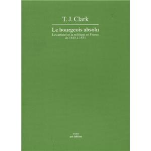 LE BOURGEOIS ABSOLU. Les artistes et la politique en France de 1848  1851, " Textes " - T. J. Clark