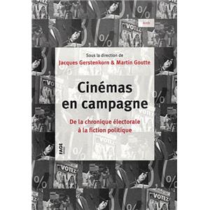 CINEMAS EN CAMPAGNE. De la chronique lectorale  la fiction politique - Dirig par Jacques Gerstenkorn et Martin Goutte