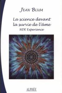 LA SCIENCE DEVANT LA SURVIE DE L'AME. Expriences aux portes de la mort - Jean Blum