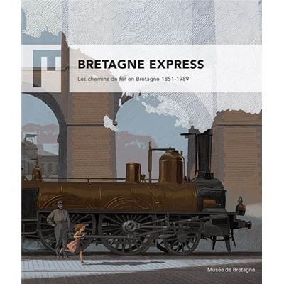 [BRETAGNE] BRETAGNE EXPRESS. Les Chemins de fer en Bretagne 1851-1989 - Catalogue d'exposition dirigé par Laurence Prod'homme (Musée de Bretagne, 2017)