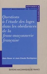 QUESTIONS  L'TUDE DES LOGES DANS LES OBDIENCES DE LA FRANC-MAONNERIE FRANAISE, " Rponses maonniques " - Alain Bauer et Jean-Claude Rochigneux