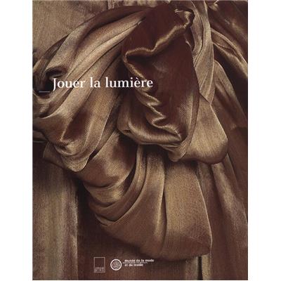 JOUER LA LUMIÈRE - Collectif. Catalogue d'exposition (Musée de la Mode et du Textile, 2002) 