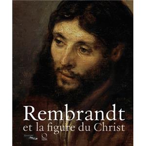 REMBRANDT ET LA FIGURE DU CHRIST - Catalogue d'exposition (Muse du Louvre et Philadelphia Museum of Art, 2011)