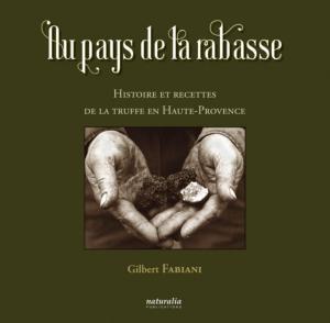 AU PAYS DE LA RABASSE. Histoire et recettes de la truffe en Haute-Provence - Gilbert Fabiani