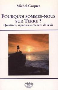  POURQUOI SOMMES-NOUS SUR TERRE ? Questions, rponses sur le sens de la vie - Michel Coquet