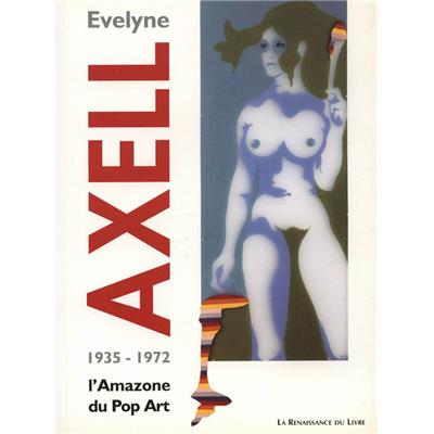 [AXELL] EVELYNE AXELL. L'Amazone du Pop Art 1935-1972 - Jean Antoine, Claude Lorent et Marcel Moreau. Catalogue d'exposition (Centre Wallonie-Bruxelles, Paris)