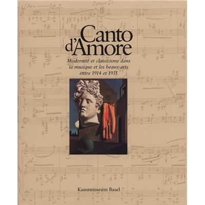 CANTO D'AMORE. Modernité et classicisme dans la musique et les Beaux-Arts entre 1914 et 1935 - Catalogue d'exposition du Kunstmuseum de Bâle (1996)