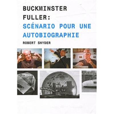 [FULLER] BUCKMINSTER FULLER : Scénario pour une autobiographie - Robert Snyder