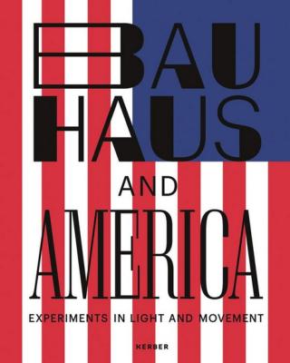 [Bauhaus] BAUHAUS AND AMERICA. Experiments in Light and Movement - Catalogue d'exposition dirigé par Hermann Arnhold (LWL-Museum für Kunst und Kultur, Munster, 2019)