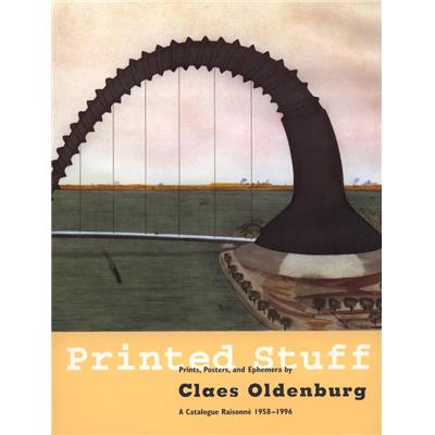[OLDENBURG] PRINTED STUFF. Prints, Posters, and Ephemera by Claes Oldenburg. A Catalogue Raisonné 1958-1996 - Richard H. Axsom et David Platzker