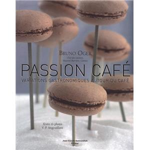 PASSION CAFÉ. Variations gastronomiques autour du café - Bruno Oger et Vincent-Pierre Angouillant