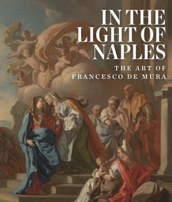 IN THE LIGHT OF NAPLES. The Art of Francesco de Mura - Catalogue d'exposition du Cornell Fine Arts Museum dirigé par Arthur Blumenthal (Orlando, 2016) 