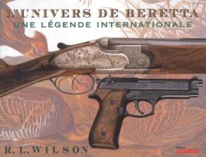 [Armurerie] L'UNIVERS DE BERETTA. Une lgende internationale - R. L. Wilson. Photographies de Peter Beard et de Mauro Pezzotta