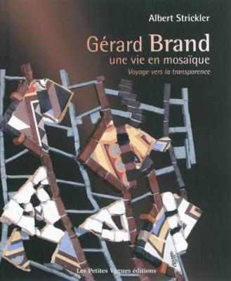 [BRAND] GERARD BRAND. Une vie en mosaïque. Voyage vers la transparence - Albert Strickler