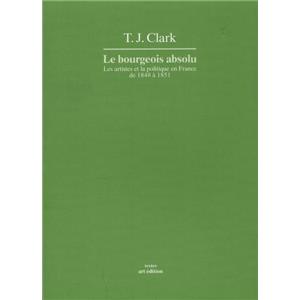 LE BOURGEOIS ABSOLU. Les artistes et la politique en France de 1848 à 1851, " Textes " - T. J. Clark