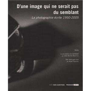 D'UNE IMAGE QUI NE SERAIT PAS DU SEMBLANT. La photographie écrite 1950-2005 - Collectif. Catalogue d'exposition (Paris, 2005)
