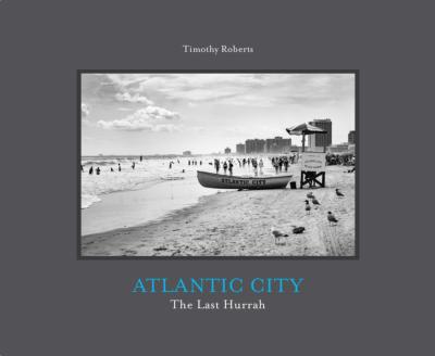 [ROBERTS] ATLANTIC CITY. The Last Hurrah - Timothy Roberts. Préface de Amy S. Rosenberg