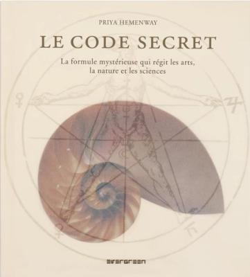LE CODE SECRET. La formule mystérieuse qui régit les arts, la nature et les sciences - Priya Hemenay