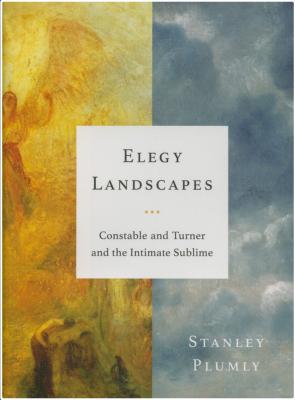 [CONSTABLE] et [TURNER] ELEGY LANDSCAPES. Constable and Turner and the Intimate Sublime - Stanley Plumly 
