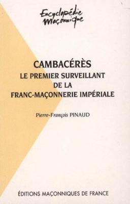 CAMBACÉRÈS. Le premier surveillant de la franc-maçonnerie impériale, " Encyclopédie maçonnique ", n°7 - Pierre-François Pinaud
