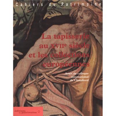 [Tapisserie] LA TAPISSERIE AU XVIIème SIÈCLE ET LES COLLECTIONS EUROPÉENNES - Actes du colloque international de Chambord, " Cahiers du Patrimoine ", n°57