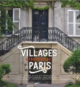 VILLAGES ET FAUBOURGS DE PARIS. Flneries hors du temps. Entre ville et campagne, ruelles tortueuses, maisons basses et jardins secrets - Yvan Tessier