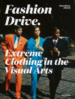 FASHION DRIVE. Extreme Clothing in the Visual Arts - Catalogue d'exposition du Kunsthaus Zürich dirigé par Catherine Hug et Christoph Becker (Zurich,  2018)