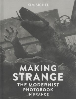 MAKING STRANGE. The Modernist Photobook in France - Kim Sichel