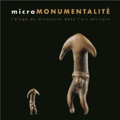 [Afrique] MICROMONUMENTALITE. L'éloge du minuscule dans l'art africain - Bérénice Geoffroy-Schneiter