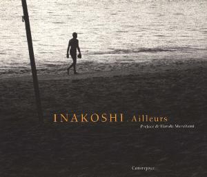 [INAKOSHI] AILLEURS, 1969-1992 - Koichi Inakoshi. Préface de Haruki Murakami