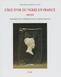L'ÂGE D'OR DU VERRE EN FRANCE 1800-1830. Verreries de l'Empire et de la Restauration - Fernando Montes de Oca
