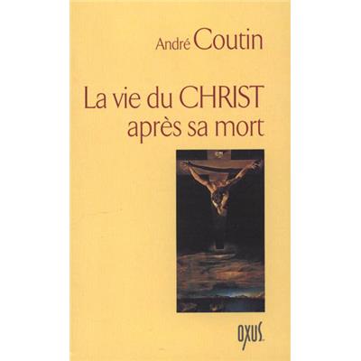 LA VIE DU CHRIST APRÈS SA MORT - André Coutin