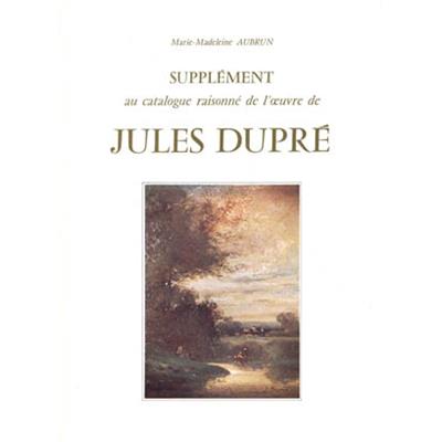 [DUPRÉ] JULES DUPRÉ 1811-1889. Supplément au Catalogue raisonné de l'Œuvre - Marie-Madeleine Aubrun