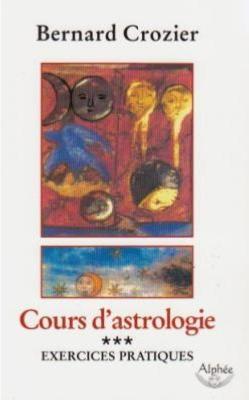 COURS D'ASTROLOGIE. Tome 3 : Exercices pratiques - Bernard Crozier