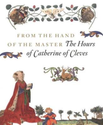 FROM THE HAND OF THE MASTER " The Hours of Catherine of Cleves " - Catalogue d'exposition sous la direction de Anne Margreet W. As-Vijvers (Nimègue, 2009 - New York, 2010)