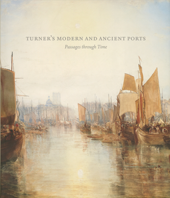 [TURNER] TURNER'S MODERN AND ANCIENTS PORTS -  Catalogue d'exposition dirigé par Susan Grace Galassi (The Frick Collection, 2017)