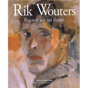 [WOUTERS] RIK WOUTERS. Regards sur un destin Suivi de "La vie de Rik Wouters  travers son oeuvre" par Madame Rik Wouters. Version indite de ses souvenirs - Olivier Bertrand