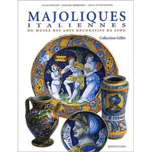 MAJOLIQUES ITALIENNES du Musée des Arts Décoratifs de Lyon. Collection Gillet - Carola Fiocco, Gabriella Gherardi et Liliane Sfeir-Fakhri 