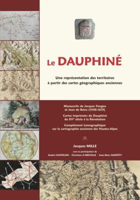 [DAUPHINÉ] LE DAUPHINÉ. Une représentation des terrritoires à partir des cartes géographiques anciennes - Jacques Mille