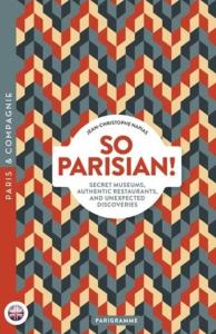 SO PARISIAN ! Secret museums, authentic restaurants, and unexpected discoveries, " Paris & Compagnie " - Jean-Christophe Napias