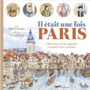 Il ÉTAIT UNE FOIS PARIS. L'histoire de la capitale racontée aux enfants - Pascal Varejka. Illustrations de Lise Herzog