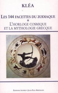 LES 144 FACETTES DU ZODIAQUE. Tome 1 : L'horloge cosmique et la mythologie grecque - Kléa