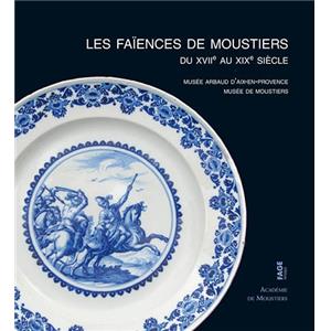 LES FAÏENCES DE MOUSTIERS DU XVIIème AU XIXème SIECLE au Musée Arbau d'Aix-en-Provence et au musée de Moustiers - Collectif dirigé par Jean-Claude Alary