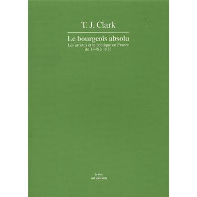 LE BOURGEOIS ABSOLU. Les artistes et la politique en France de 1848 à 1851, " Textes " - T. J. Clark