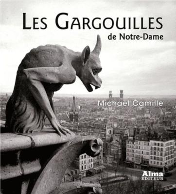 LES GARGOUILLES DE NOTRE-DAME. Médiévalisme et monstres de la modernité - Michael Camille
