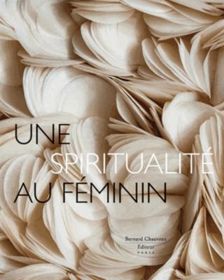 UNE SPIRITUALITE AU FEMININ - Catalogue d'exposition (Dijon et Paray-le-Monial, 2013)