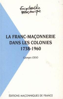 LA FRANC-MAÇONNERIE DANS LES COLONIES 1738 - 1960, " Encyclopédie maçonnique ", n°30 - Georges Odo