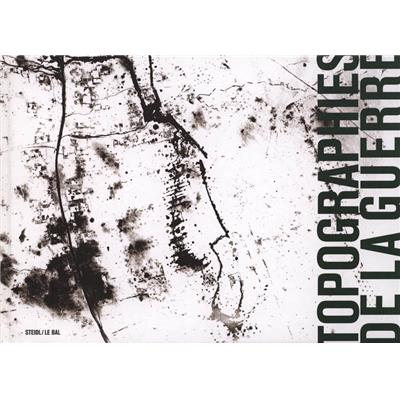 TOPOGRAPHIES DE LA GUERRE - Collectif. Texte de Jean-Yves Jouannais. Catalogue d'exposition (LE BAL, 2011))