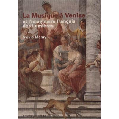 LA MUSIQUE À VENISE ET L'IMAGINAIRE FRANÇAIS DES LUMIÈRES - Sylvie Mamy