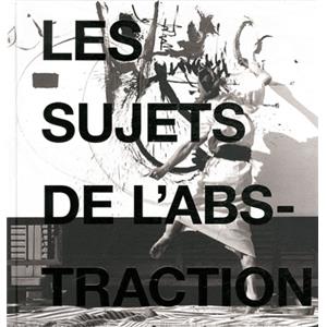 [Art abstrait] LES SUJETS DE L'ABSTRACTION. Peintures non-figuratives de la seconde Ecole de Paris, 1946-1962 - Catalogue d'exposition dirig par Eric de Chassey et Eveline Notter (Genve, 2011)